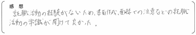 就職活動の経験がないため、書面作成、面接での注意などの就職活動の常識が聞けて良かった